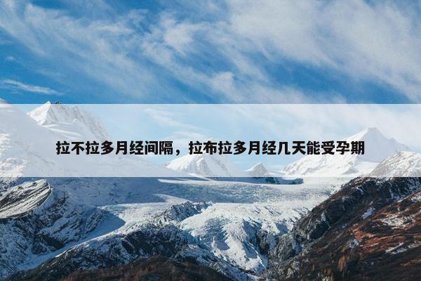 拉不拉多月经间隔，拉布拉多月经几天能受孕期