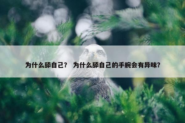 为什么舔自己？ 为什么舔自己的手腕会有异味？