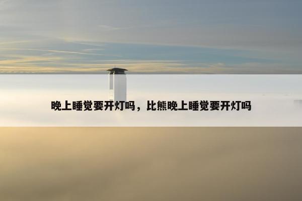 晚上睡觉要开灯吗，比熊晚上睡觉要开灯吗
