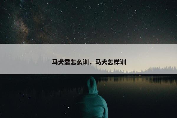 马犬靠怎么训，马犬怎样训