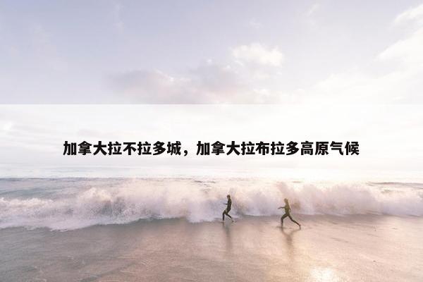 加拿大拉不拉多城，加拿大拉布拉多高原气候