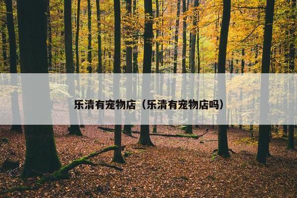 乐清有宠物店（乐清有宠物店吗）