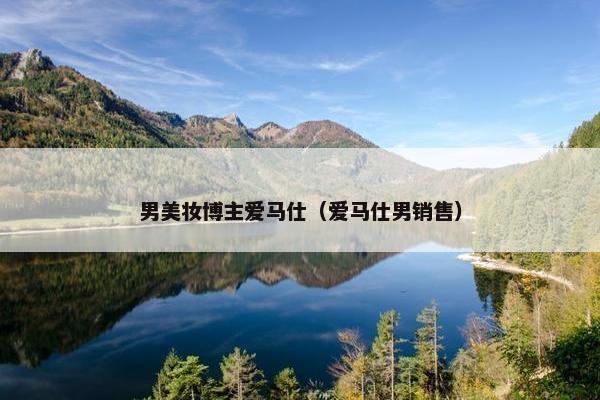 男美妆博主爱马仕（爱马仕男销售）