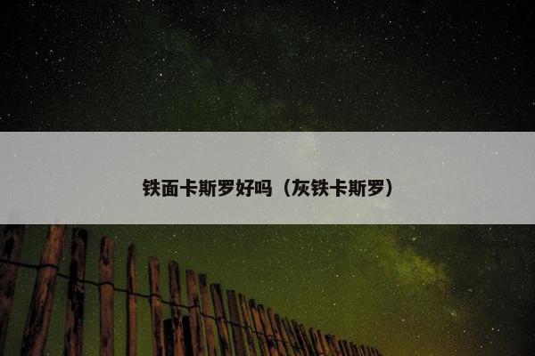 铁面卡斯罗好吗（灰铁卡斯罗）