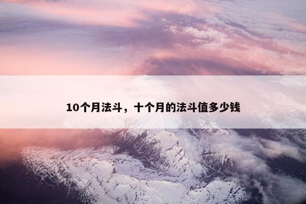 10个月法斗，十个月的法斗值多少钱