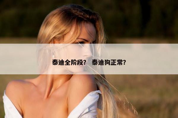 泰迪全阶段？ 泰迪狗正常？