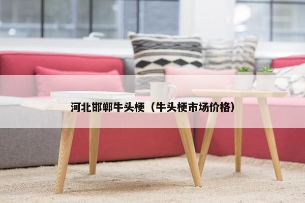 河北邯郸牛头梗（牛头梗市场价格）