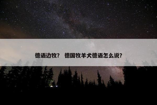 德语边牧？ 德国牧羊犬德语怎么说？