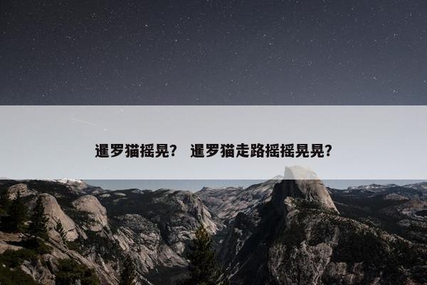 暹罗猫摇晃？ 暹罗猫走路摇摇晃晃？