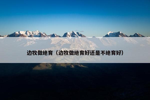 边牧做绝育（边牧做绝育好还是不绝育好）