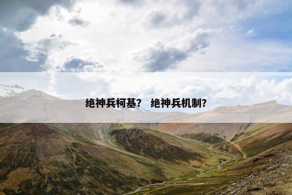 绝神兵柯基？ 绝神兵机制？