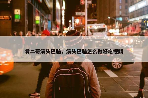肴二哥筋头巴脑，筋头巴脑怎么做好吃视频