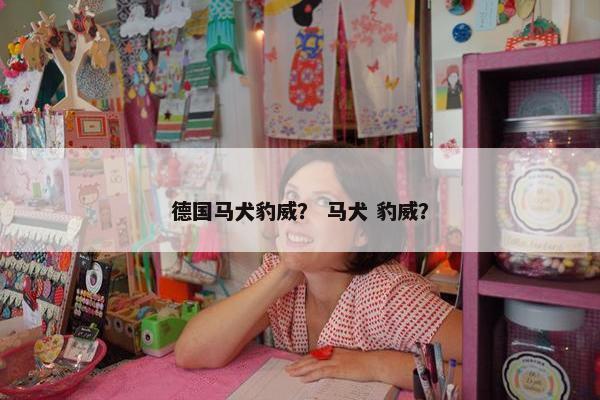 德国马犬豹威？ 马犬 豹威？