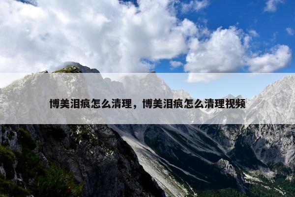 博美泪痕怎么清理，博美泪痕怎么清理视频