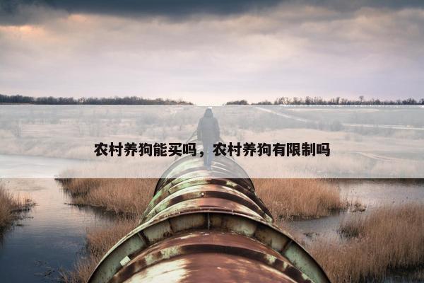 农村养狗能买吗，农村养狗有限制吗