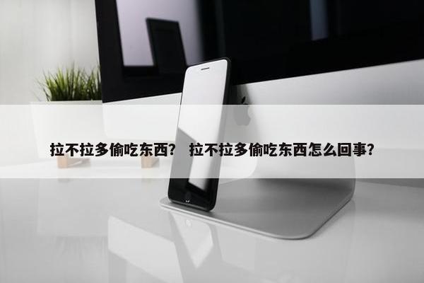 拉不拉多偷吃东西？ 拉不拉多偷吃东西怎么回事？