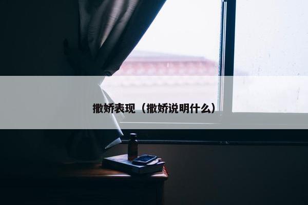撒娇表现（撒娇说明什么）