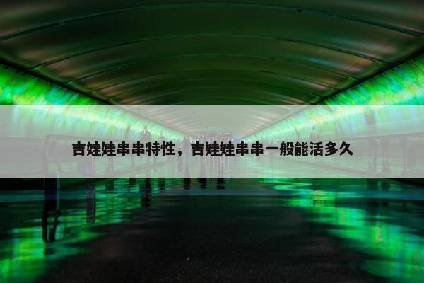 吉娃娃串串特性，吉娃娃串串一般能活多久