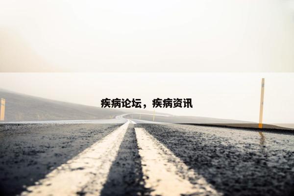 疾病论坛，疾病资讯