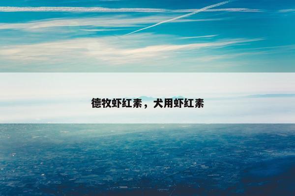 德牧虾红素，犬用虾红素