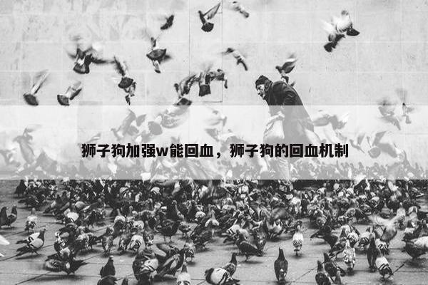 狮子狗加强w能回血，狮子狗的回血机制