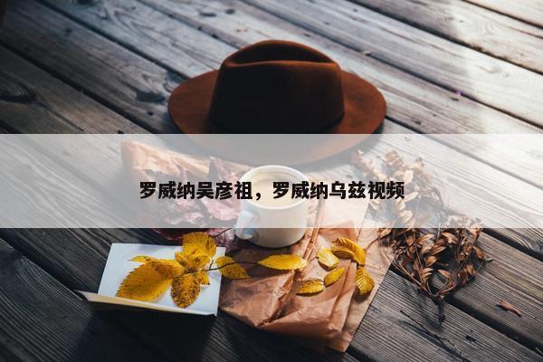 罗威纳吴彦祖，罗威纳乌兹视频