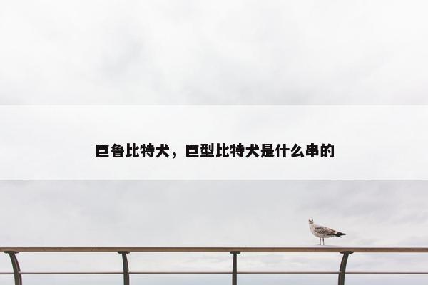巨鲁比特犬，巨型比特犬是什么串的