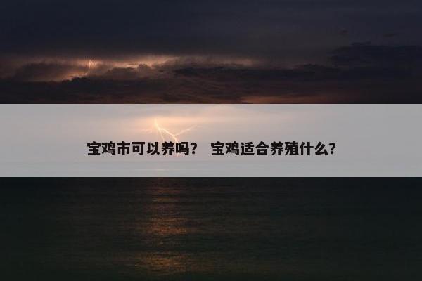 宝鸡市可以养吗？ 宝鸡适合养殖什么？