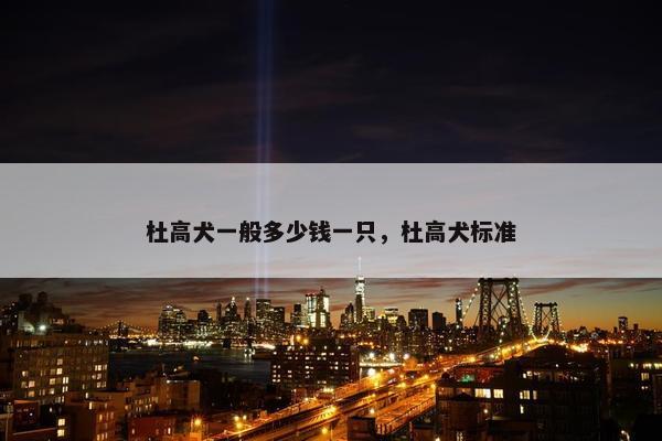 杜高犬一般多少钱一只，杜高犬标准