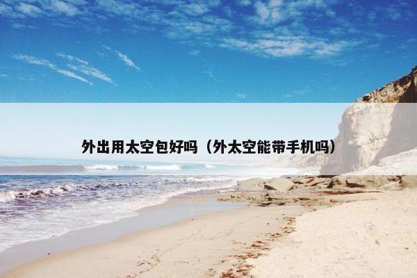 外出用太空包好吗（外太空能带手机吗）