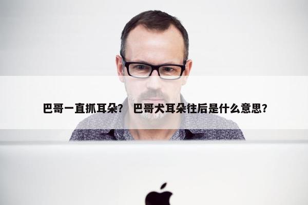 巴哥一直抓耳朵？ 巴哥犬耳朵往后是什么意思？