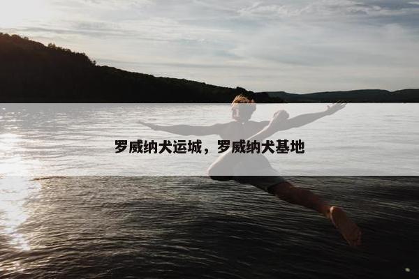 罗威纳犬运城，罗威纳犬基地