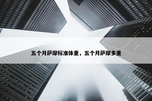 五个月萨摩标准体重，五个月萨摩多重