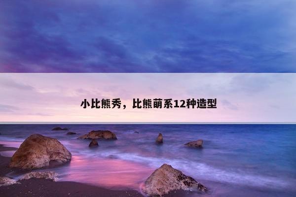 小比熊秀，比熊萌系12种造型