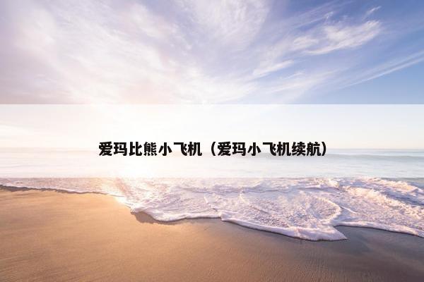 爱玛比熊小飞机（爱玛小飞机续航）