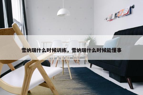 雪纳瑞什么时候训练，雪纳瑞什么时候能懂事