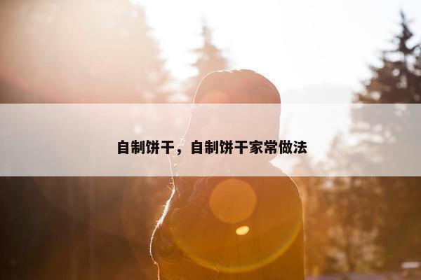 自制饼干，自制饼干家常做法