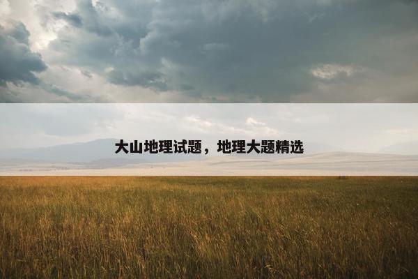 大山地理试题，地理大题精选