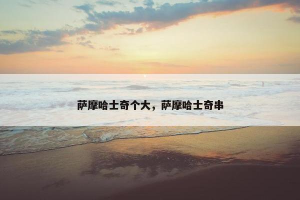 萨摩哈士奇个大，萨摩哈士奇串