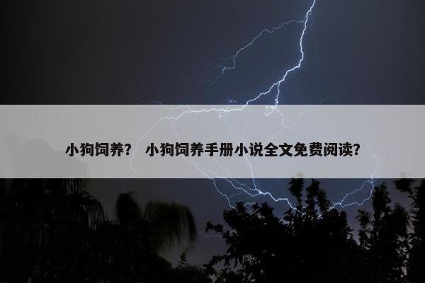 小狗饲养？ 小狗饲养手册小说全文免费阅读？