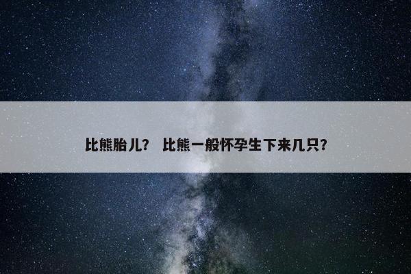 比熊胎儿？ 比熊一般怀孕生下来几只？