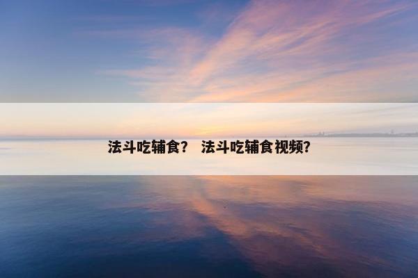 法斗吃辅食？ 法斗吃辅食视频？