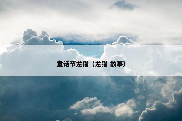 童话节龙猫（龙猫 故事）