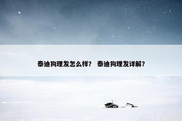 泰迪狗理发怎么样？ 泰迪狗理发详解？
