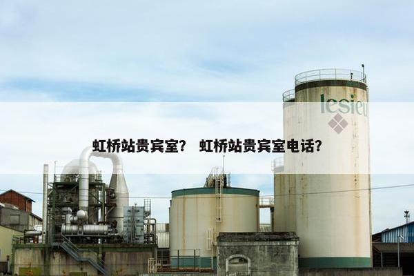 虹桥站贵宾室？ 虹桥站贵宾室电话？