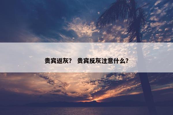 贵宾返灰？ 贵宾反灰注意什么？