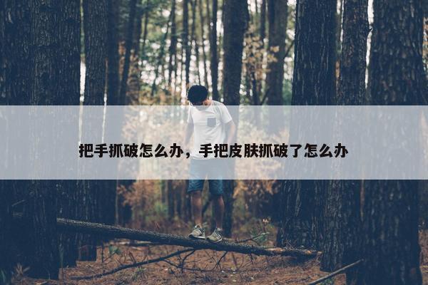 把手抓破怎么办，手把皮肤抓破了怎么办
