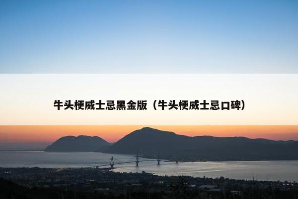牛头梗威士忌黑金版（牛头梗威士忌口碑）