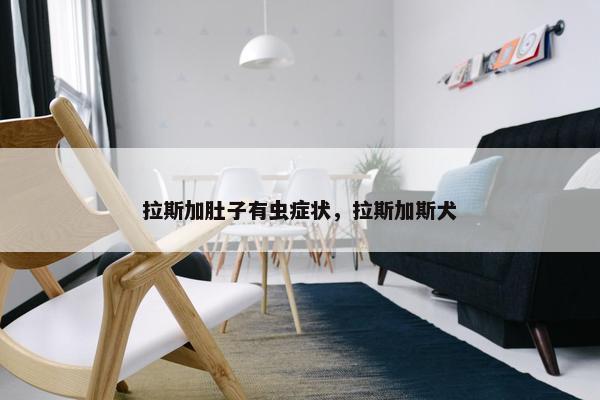 拉斯加肚子有虫症状，拉斯加斯犬