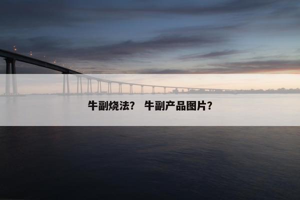 牛副烧法？ 牛副产品图片？